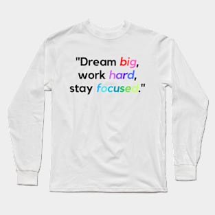 "Dream big, work hard, stay focused." - Inspirational Quote Long Sleeve T-Shirt